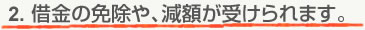 借金の免除や、減額が受けられます。