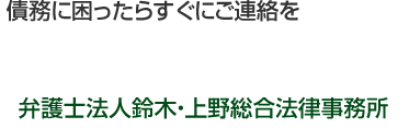 債務に困ったらすぐにご連絡を。債務相談・借金相談は弁護士法人鈴木・上野総合法律事務所